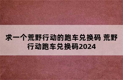 求一个荒野行动的跑车兑换码 荒野行动跑车兑换码2024